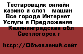 Тестировщик онлайн – казино и слот - машин - Все города Интернет » Услуги и Предложения   . Калининградская обл.,Светлогорск г.